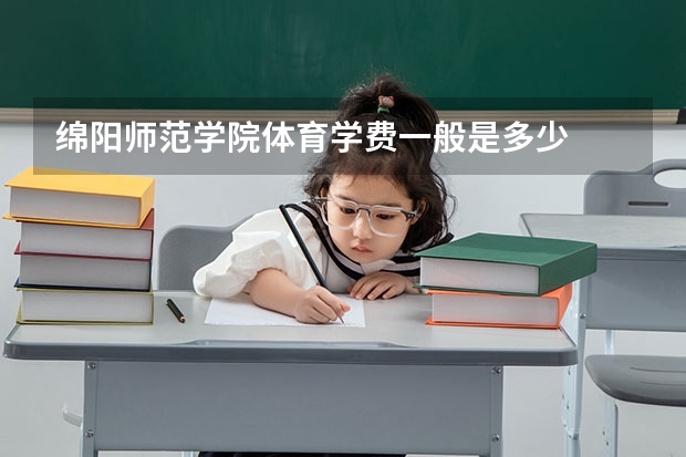 绵阳师范学院体育学费一般是多少