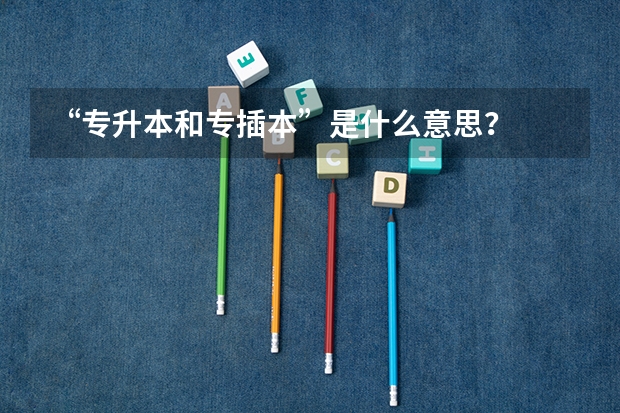 “专升本和专插本”是什么意思?