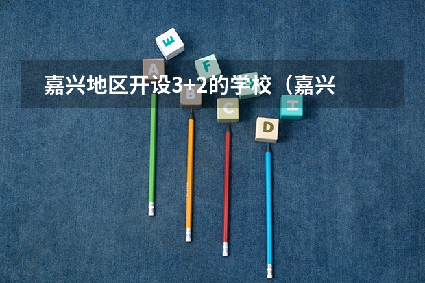   嘉兴地区开设3+2的学校（嘉兴市交通学校分数线）