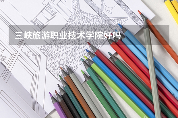 三峡旅游职业技术学院好吗