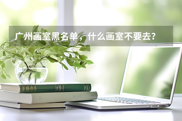 广州画室黑名单，什么画室不要去？