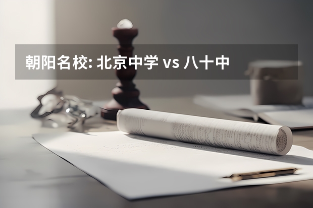 朝阳名校: 北京中学 vs 八十中(高考实验中学上600的人数北京市第几?)