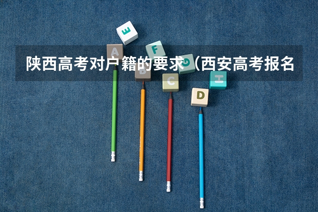 陕西高考对户籍的要求(西安高考报名条件)