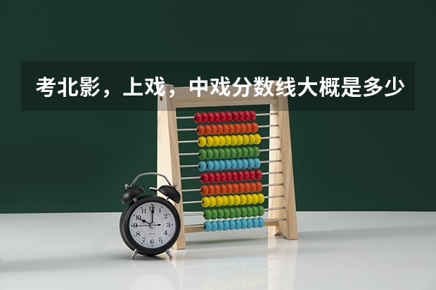 考北影，上戏，中戏分数线大概是多少分