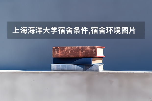 上海海洋大学宿舍条件,宿舍环境图片(10篇)（上海海洋大学宿舍条件）