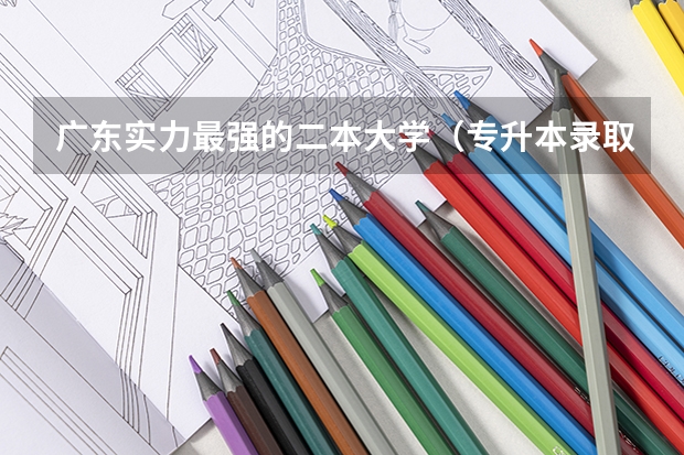 广东实力最强的二本大学（专升本录取线）