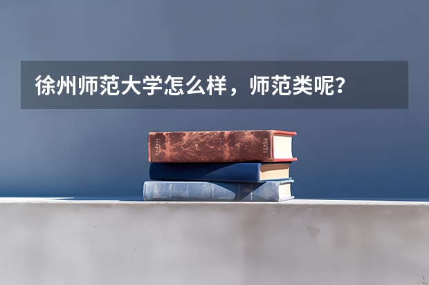 徐州师范大学怎么样，师范类呢？
