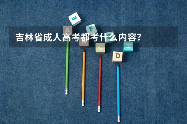 吉林省成人高考都考什么内容？