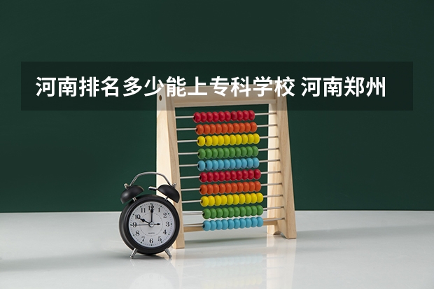 河南排名多少能上专科学校 河南郑州专科学校排名及分数线