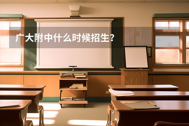 广大附中什么时候招生？