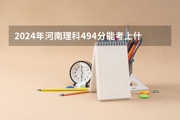 2024年河南理科494分能考上什么大学?