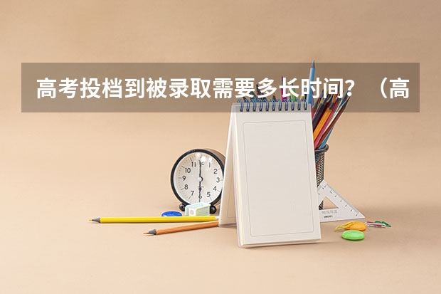 高考投档到被录取需要多长时间?(高考预录取到录取大概需要多长时间)