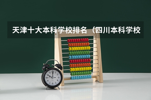 天津十大本科学校排名（四川本科学校排名）