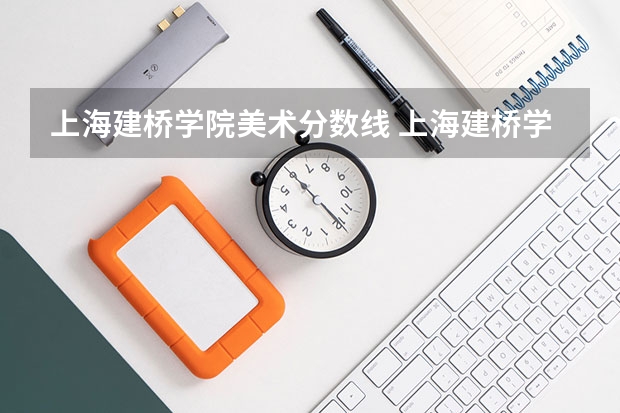 上海建桥学院美术分数线 上海建桥学院录取分数线
