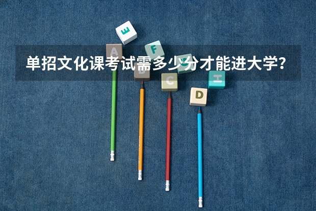 单招文化课考试需多少分才能进大学？