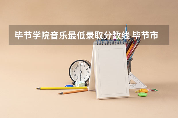 毕节学院音乐最低录取分数线 毕节市所有高中录取分数线