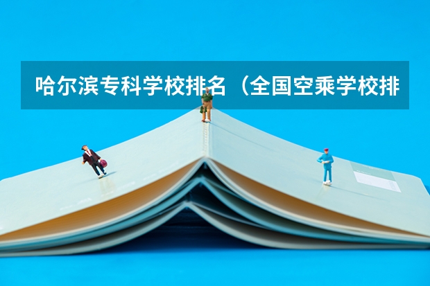 哈尔滨专科学校排名（全国空乘学校排名）