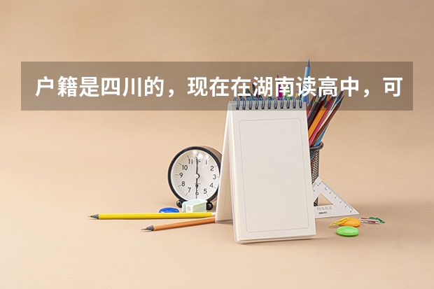 户籍是四川的，现在在湖南读高中，可以在湖南高考吗