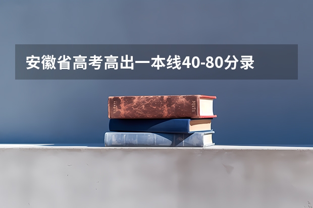 安徽省高考高出一本线40-80分录取哪些学校