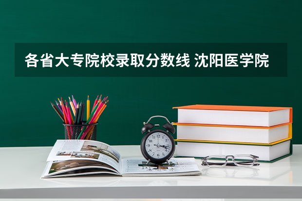 各省大专院校录取分数线 沈阳医学院大专分数线