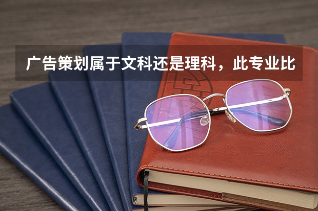 广告策划属于文科还是理科，此专业比较好的大学有哪些