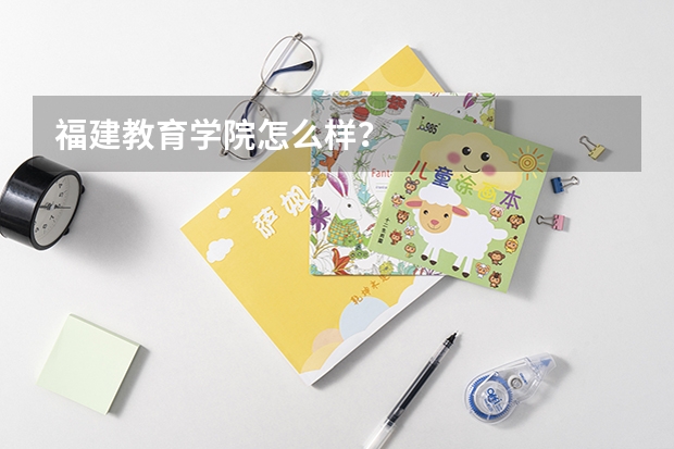 福建教育学院怎么样?