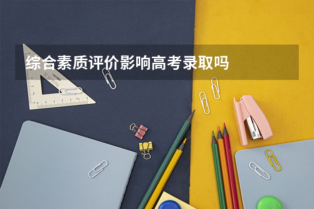 综合素质评价影响高考录取吗