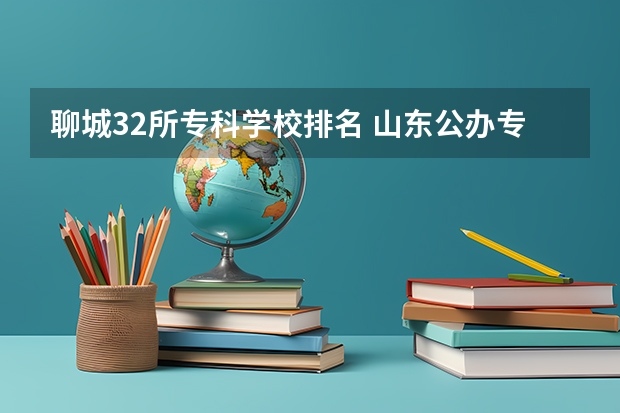 聊城32所专科学校排名 山东公办专科学校排名及分数线表格