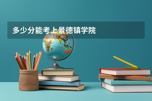 多少分能考上景德镇学院
