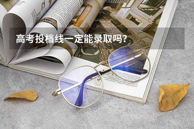 高考投档线一定能录取吗？