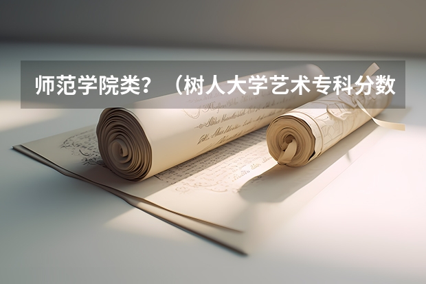 师范学院类?(树人大学艺术专科分数线)