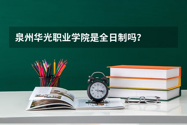 泉州华光职业学院是全日制吗？