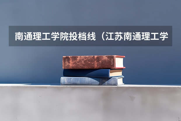 南通理工学院投档线（江苏南通理工学院录取分数线）