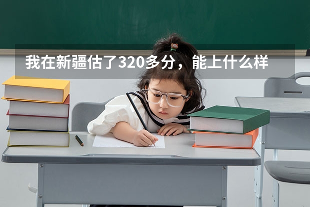 我在新疆估了320多分，能上什么样的学校 啊