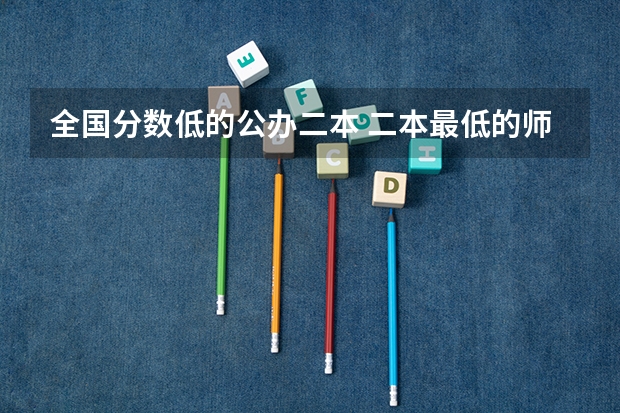 全国分数低的公办二本 二本最低的师范大学公办