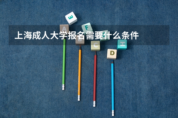 上海成人大学报名需要什么条件