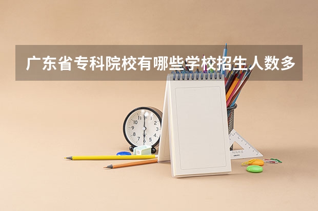 广东省专科院校有哪些学校招生人数多