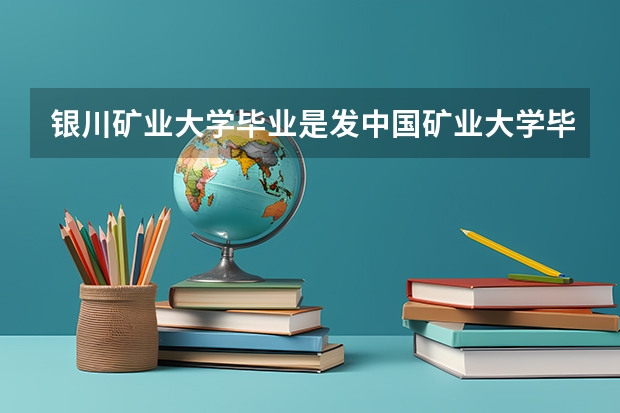 银川矿业大学毕业是发中国矿业大学毕业证吗？