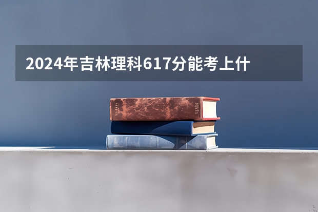 2024年吉林理科617分能考上什么大学?