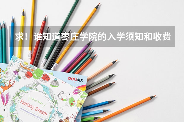 求！谁知道枣庄学院的入学须知和收费啊，同学们帮个忙，我通知书里缺少这些，最好是美术系的，谢谢！拜托 山东本科分数线