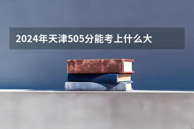 2024年天津505分能考上什么大学?