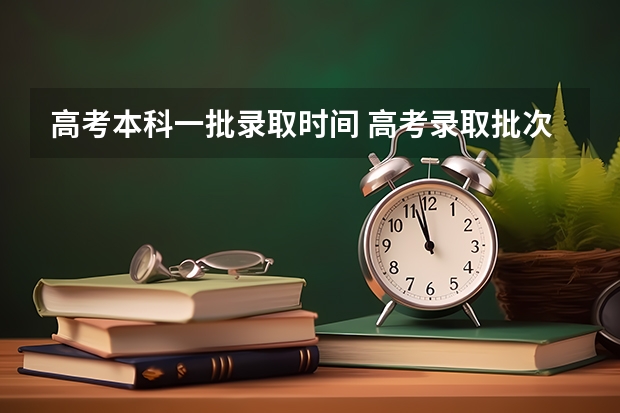 高考本科一批录取时间 高考录取批次顺序