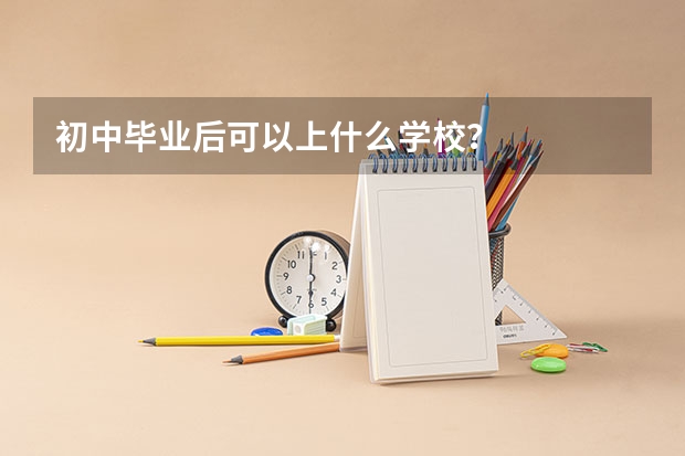 初中毕业后可以上什么学校？
