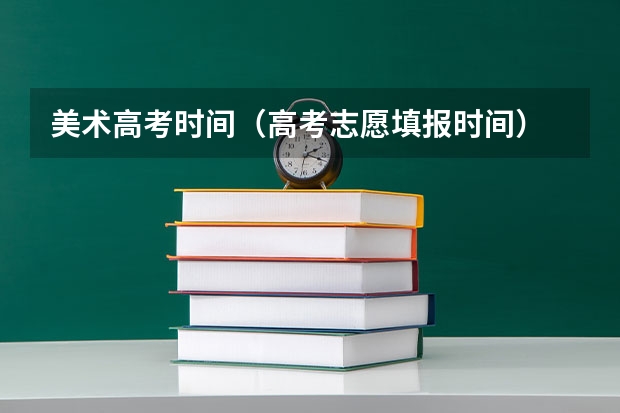 美术高考时间（高考志愿填报时间）