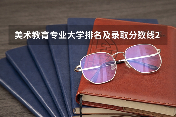 美术教育专业大学排名及录取分数线2023年高考参考（中国美术学院分数线）
