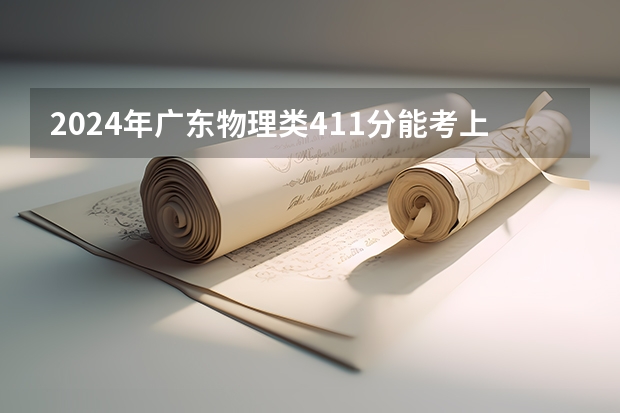 2024年广东物理类411分能考上什么大学？