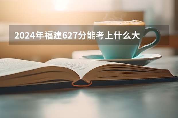 2024年福建627分能考上什么大学?