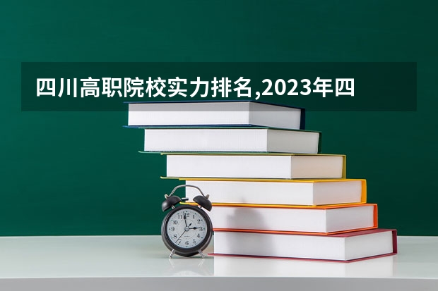 四川高职院校实力排名,2023年四川高职院校排行榜（四川省单招大专公办学校排名榜）