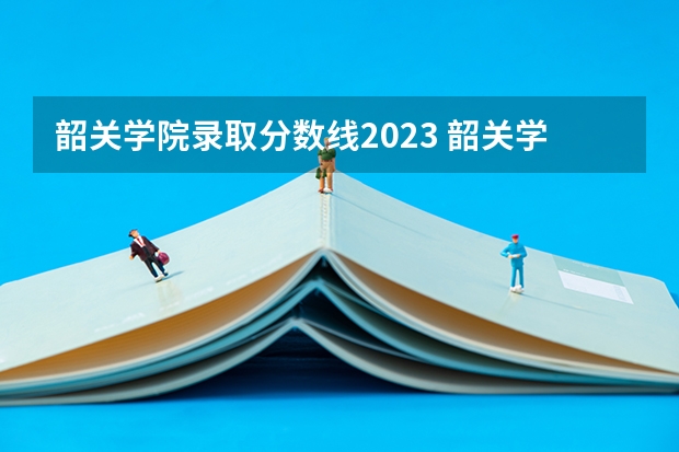 韶关学院录取分数线2023 韶关学院录取分数线