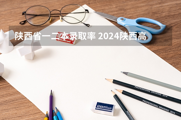 陕西省一二本录取率 2024陕西高考各批次分数线公布 （理科+文科）